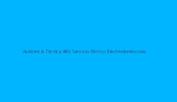 Asistencia Técnica AEG Servicio Técnico Electrodomésticos